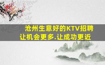 沧州生意好的KTV招聘让机会更多.让成功更近